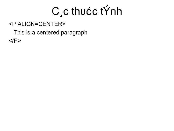 C¸c thuéc tÝnh <P ALIGN=CENTER> This is a centered paragraph </P> 