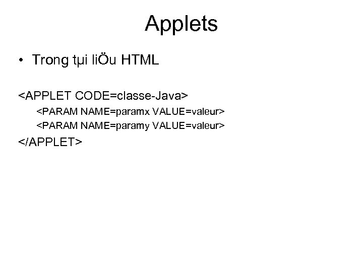Applets • Trong tµi liÖu HTML <APPLET CODE=classe Java> <PARAM NAME=paramx VALUE=valeur> <PARAM NAME=paramy