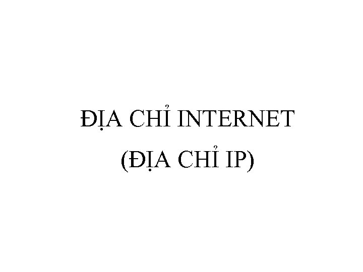 ĐỊA CHỈ INTERNET (ĐỊA CHỈ IP) 