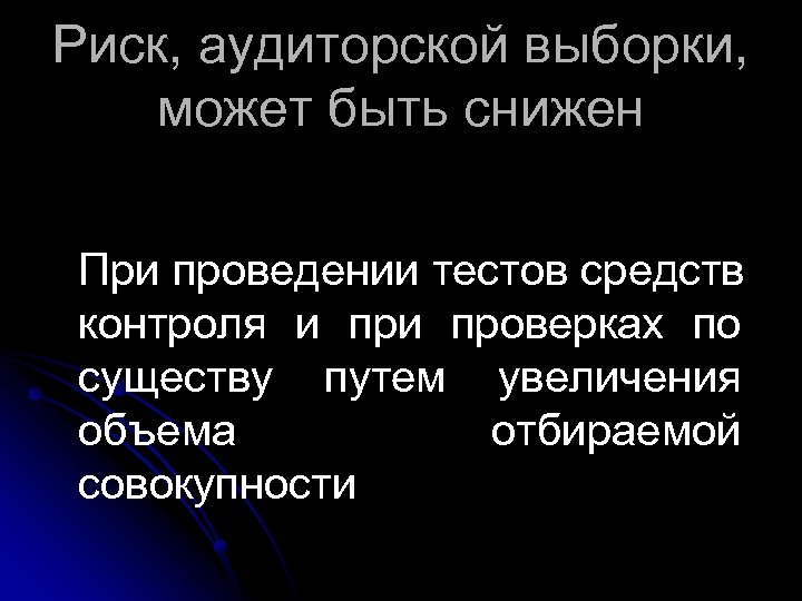 Риск, аудиторской выборки, может быть снижен При проведении тестов средств контроля и проверках по