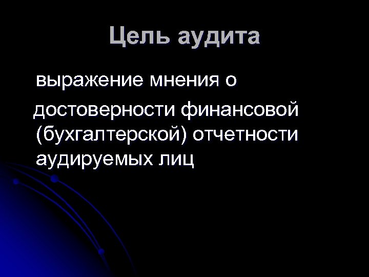 Цель аудита выражение мнения о достоверности финансовой (бухгалтерской) отчетности аудируемых лиц 