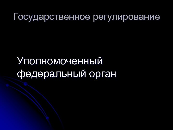 Государственное регулирование Уполномоченный федеральный орган 