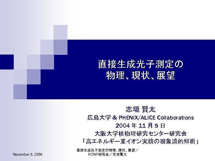 直接生成光子測定の 物理、現状、展望 志垣 賢太 広島大学 & PHENIX/ALICE Collaborations 2004 年 11 月 5 日