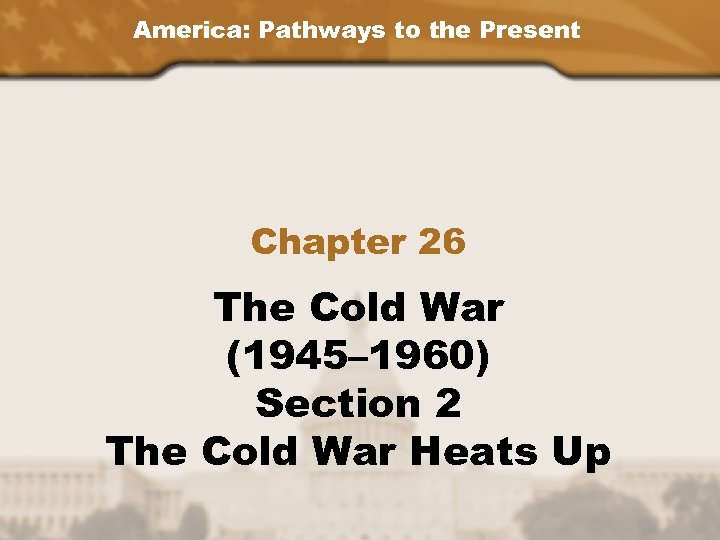 America: Pathways to the Present Chapter 26 The Cold War (1945– 1960) Section 2