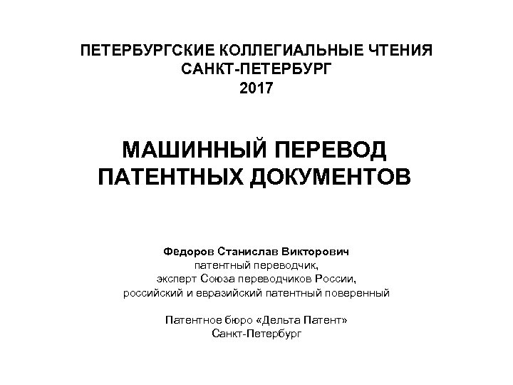 ПЕТЕРБУРГСКИЕ КОЛЛЕГИАЛЬНЫЕ ЧТЕНИЯ САНКТ-ПЕТЕРБУРГ 2017 МАШИННЫЙ ПЕРЕВОД ПАТЕНТНЫХ ДОКУМЕНТОВ Федоров Станислав Викторович патентный переводчик,