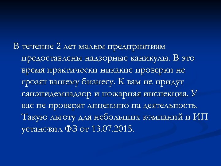 В течение 2 лет малым предприятиям предоставлены надзорные каникулы. В это время практически никакие