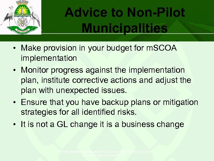 Advice to Non-Pilot Municipalities • Make provision in your budget for m. SCOA implementation