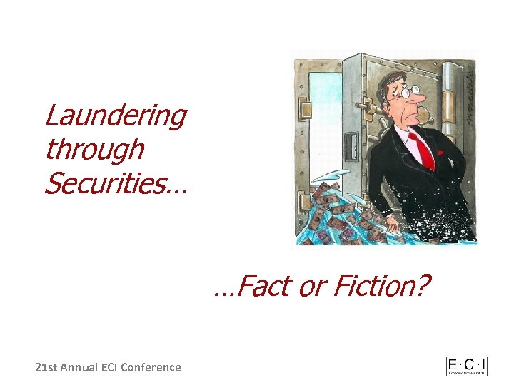 Laundering through Securities… …Fact or Fiction? 21 st Annual ECI Conference 