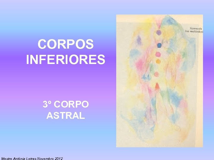 CORPOS INFERIORES 3º CORPO ASTRAL Mestre Antónia Letras Novembro 2012 