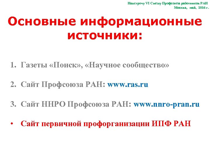 Навстречу VI Съезду Профсоюза работников РАН Москва, май, 2016 г. Основные информационные источники: 1.