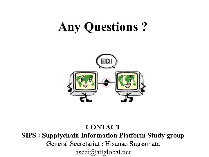 Any Questions ? CONTACT SIPS : Supplychain Information Platform Study group General Secretariat :