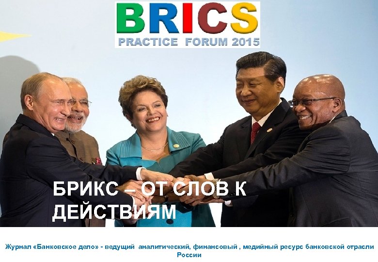 БРИКС – ОТ СЛОВ К ДЕЙСТВИЯМ Журнал «Банковское дело» - ведущий аналитический, финансовый ,