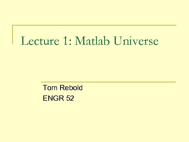 Lecture 1: Matlab Universe Tom Rebold ENGR 52 