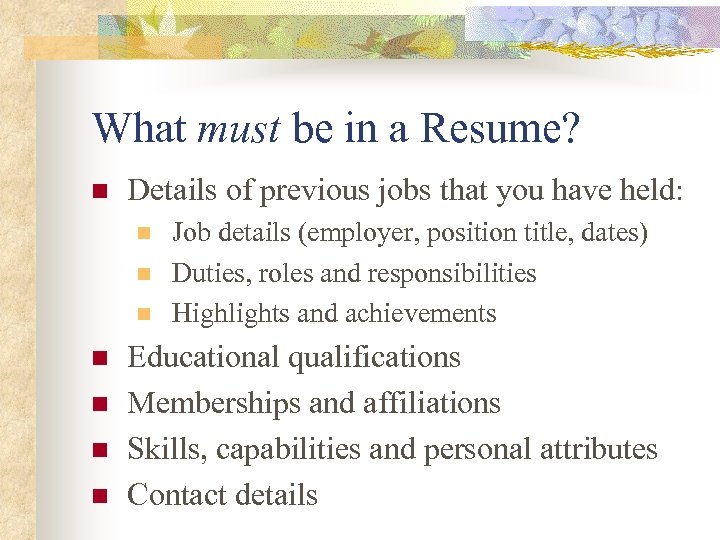 What must be in a Resume? n Details of previous jobs that you have