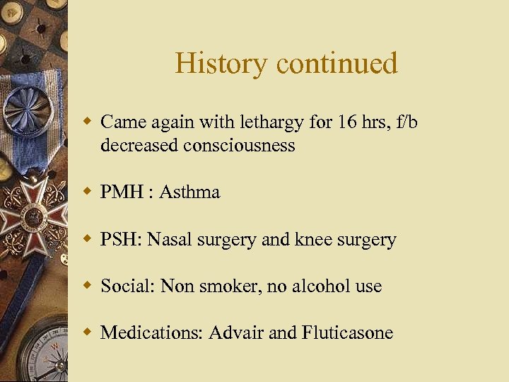 History continued w Came again with lethargy for 16 hrs, f/b decreased consciousness w