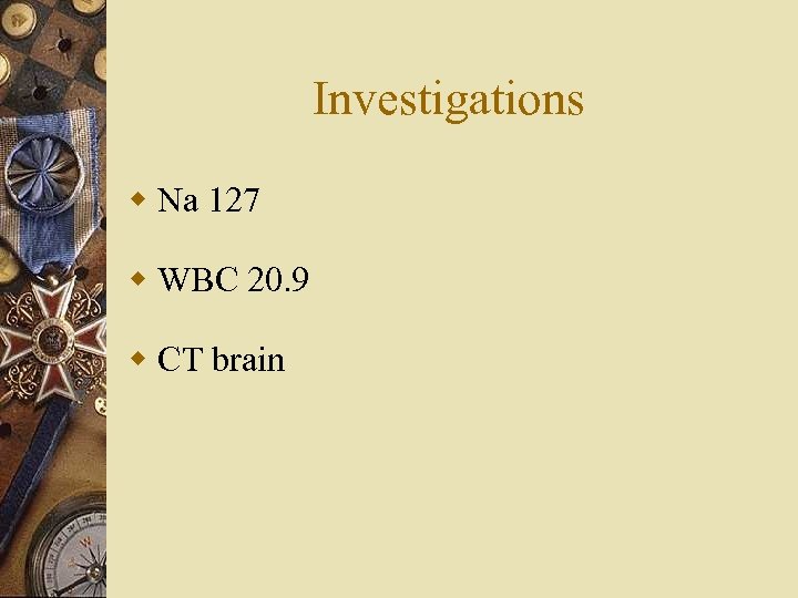 Investigations w Na 127 w WBC 20. 9 w CT brain 