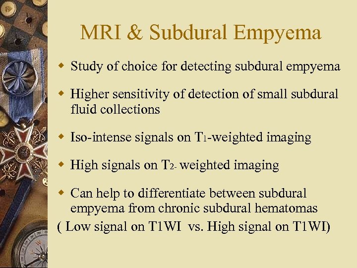 MRI & Subdural Empyema w Study of choice for detecting subdural empyema w Higher