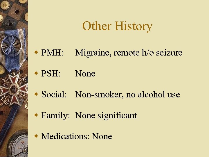 Other History w PMH: Migraine, remote h/o seizure w PSH: None w Social: Non-smoker,