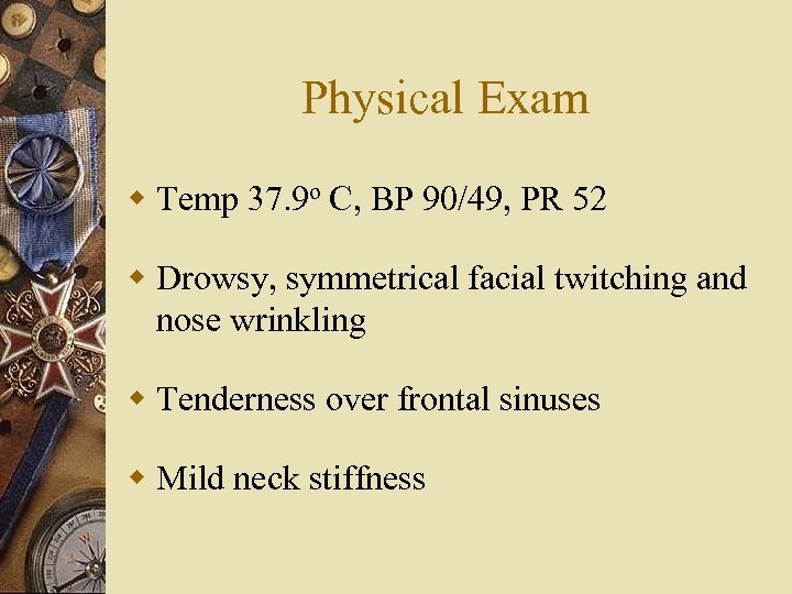 Physical Exam w Temp 37. 9 o C, BP 90/49, PR 52 w Drowsy,