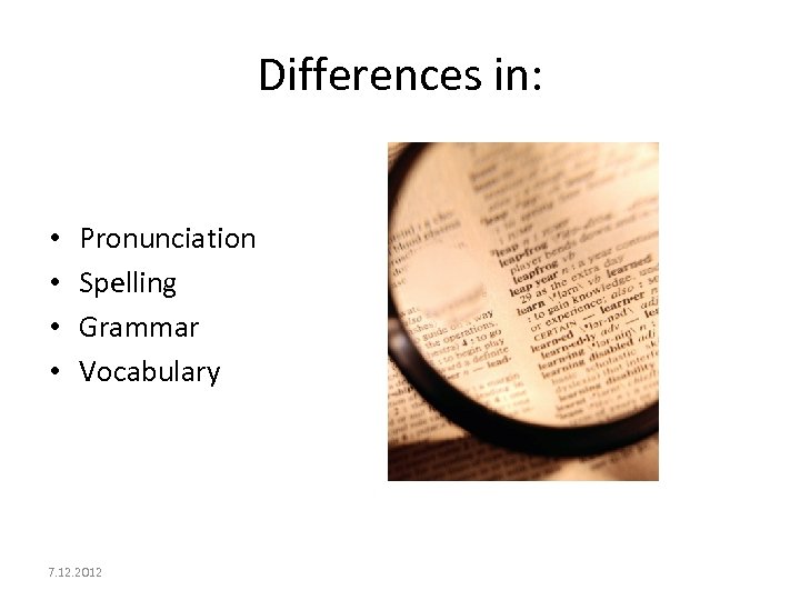 Differences in: • • Pronunciation Spelling Grammar Vocabulary 7. 12. 2012 