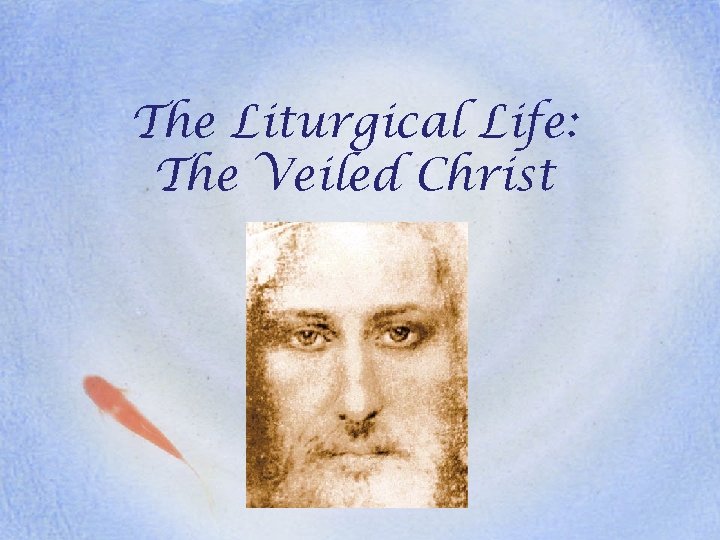 The Liturgical Life: The Veiled Christ 