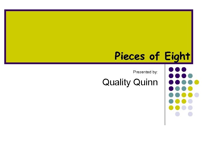 Pieces of Eight Presented by: Quality Quinn 