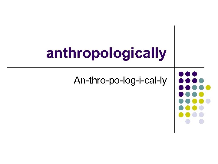 anthropologically An-thro-po-log-i-cal-ly 