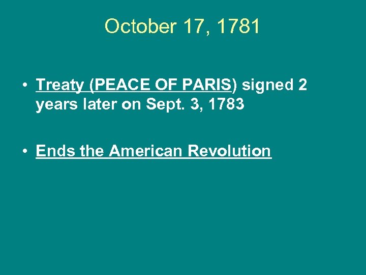 October 17, 1781 • Treaty (PEACE OF PARIS) signed 2 years later on Sept.