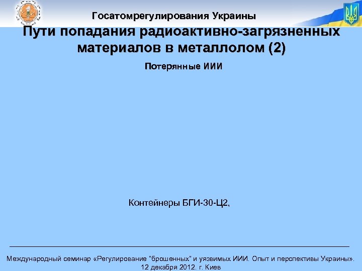 Госатомрегулирования Украины Пути попадания радиоактивно-загрязненных материалов в металлолом (2) Потерянные ИИИ Контейнеры БГИ-30 -Ц