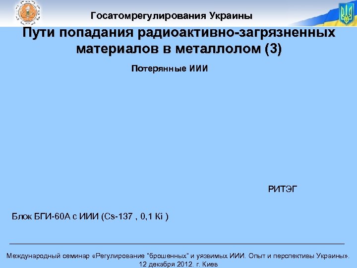 Госатомрегулирования Украины Пути попадания радиоактивно-загрязненных материалов в металлолом (3) Потерянные ИИИ РИТЭГ Блок БГИ-60