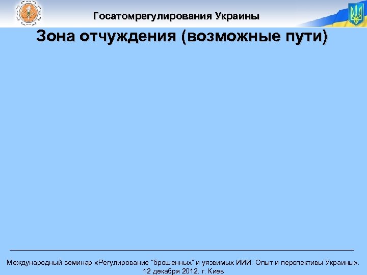 Госатомрегулирования Украины Зона отчуждения (возможные пути) Международный семинар «Регулирование “брошенных” и уязвимых ИИИ. Опыт