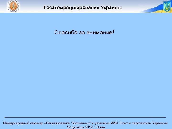 Госатомрегулирования Украины Спасибо за внимание! Международный семинар «Регулирование “брошенных” и уязвимых ИИИ. Опыт и