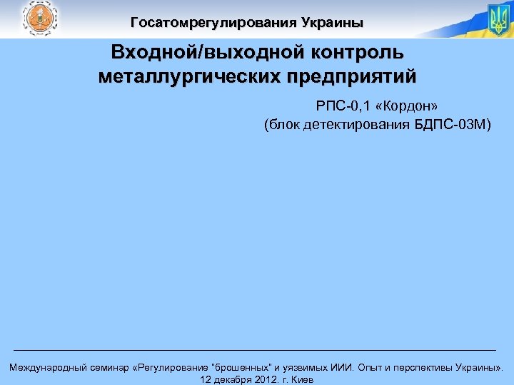 Госатомрегулирования Украины Входной/выходной контроль металлургических предприятий РПС-0, 1 «Кордон» (блок детектирования БДПС-03 М) Международный