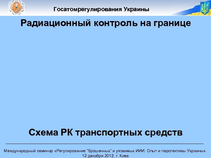 Госатомрегулирования Украины Радиационный контроль на границе Схема РК транспортных средств Международный семинар «Регулирование “брошенных”