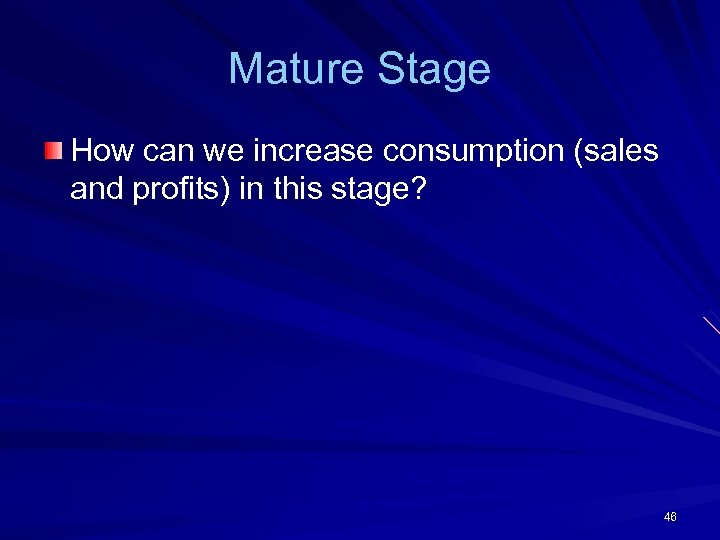 Mature Stage How can we increase consumption (sales and profits) in this stage? 46