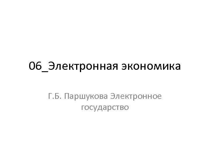 06_Электронная экономика Г. Б. Паршукова Электронное государство 