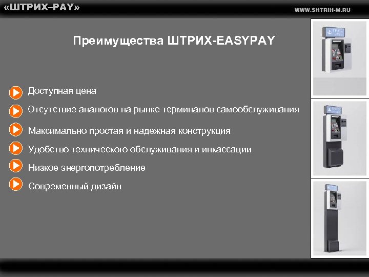  «ШТРИХ–PAY» Преимущества ШТРИХ-EASYPAY Доступная цена Отсутствие аналогов на рынке терминалов самообслуживания Максимально простая