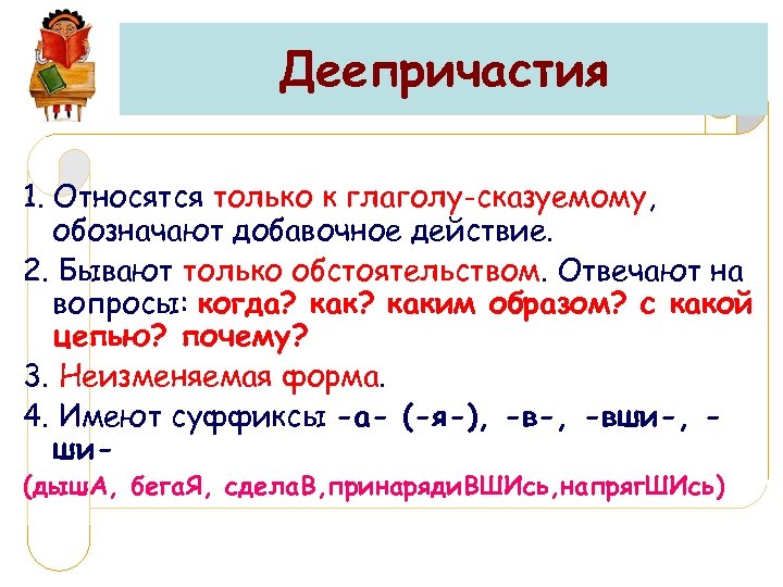 Деепричастия 1. Относятся только к глаголу-сказуемому, обозначают добавочное действие. 2. Бывают только обстоятельством. Отвечают