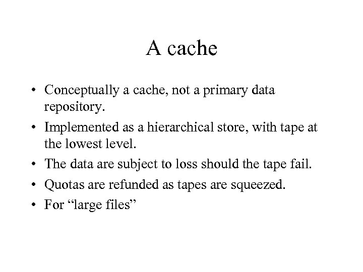 A cache • Conceptually a cache, not a primary data repository. • Implemented as