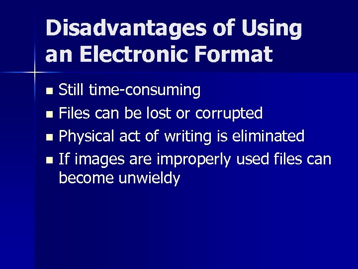 Disadvantages of Using an Electronic Format Still time-consuming n Files can be lost or