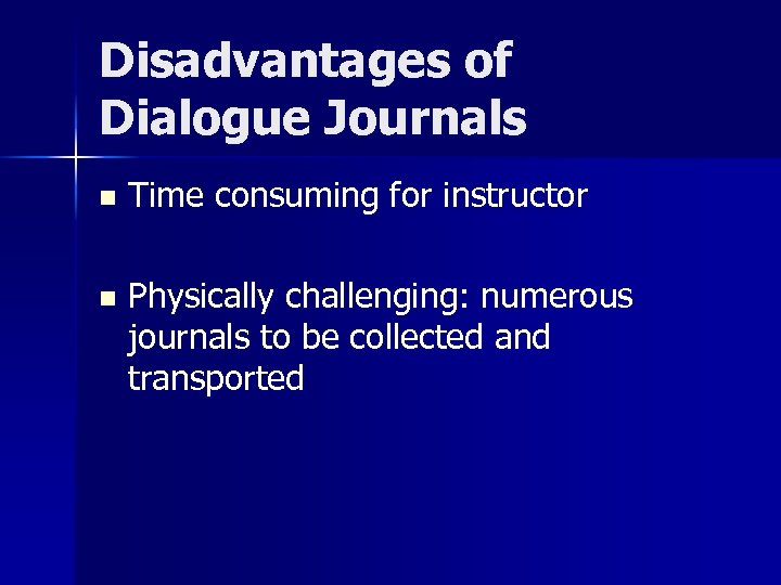 Disadvantages of Dialogue Journals n Time consuming for instructor n Physically challenging: numerous journals