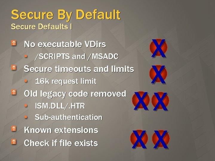 Secure By Default Secure Defaults I No executable VDirs /SCRIPTS and /MSADC X X