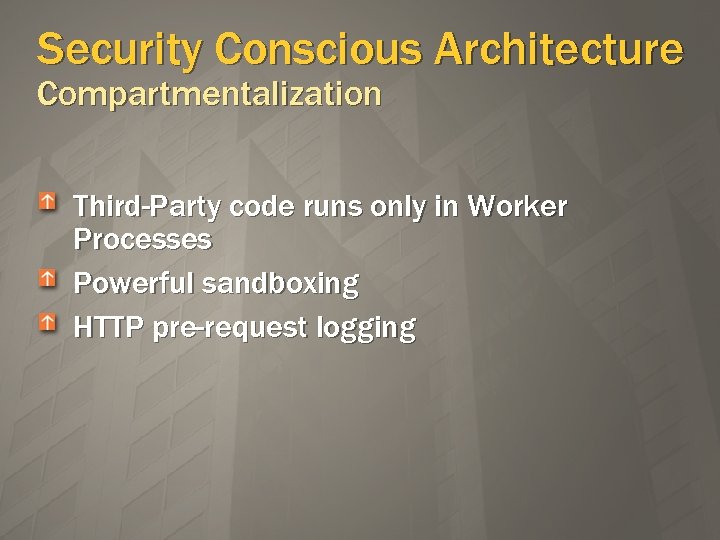 Security Conscious Architecture Compartmentalization Third-Party code runs only in Worker Processes Powerful sandboxing HTTP