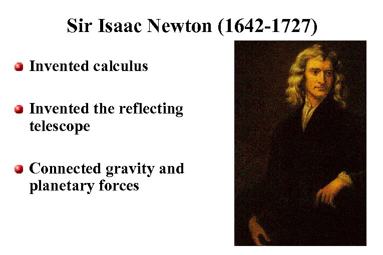 Sir Isaac Newton (1642 -1727) Invented calculus Invented the reflecting telescope Connected gravity and