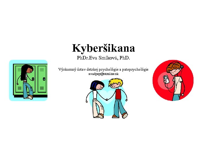 Kyberšikana Ph. Dr. Eva Smiková, Ph. D. Výskumný ústav detskej psychológie a patopsychológie xvudpap@stonline.