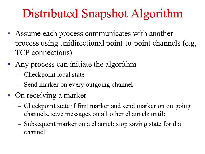 Distributed Snapshot Algorithm • Assume each process communicates with another process using unidirectional point-to-point