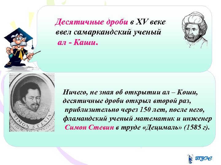 Десятичные дроби в XV веке ввел самаркандский ученый ал - Каши. Ничего, не зная