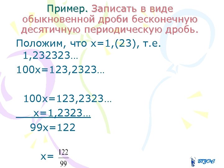 Пример. Записать в виде обыкновенной дроби бесконечную десятичную периодическую дробь. Положим, что х=1, (23),