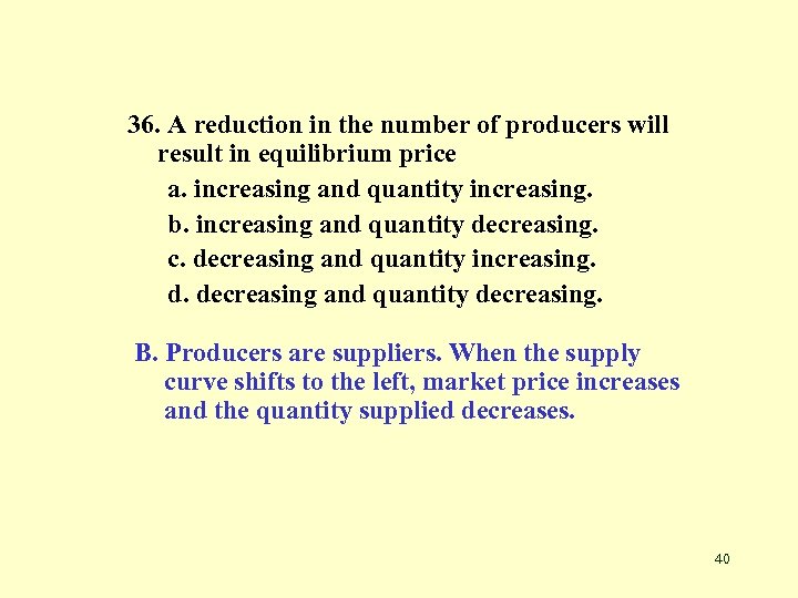 36. A reduction in the number of producers will result in equilibrium price a.