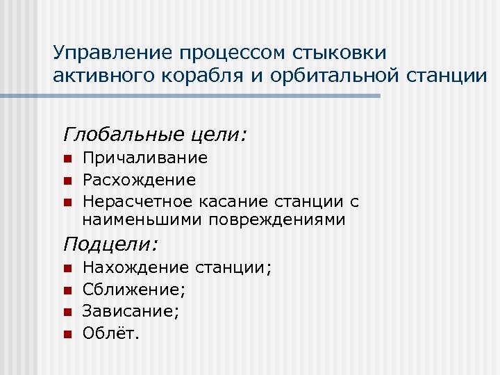 Управление процессом стыковки активного корабля и орбитальной станции Глобальные цели: n n n Причаливание